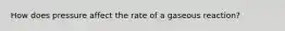 How does pressure affect the rate of a gaseous reaction?