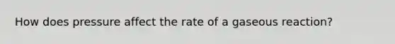 How does pressure affect the rate of a gaseous reaction?