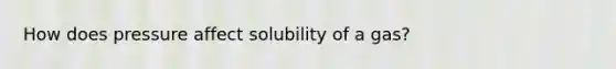 How does pressure affect solubility of a gas?