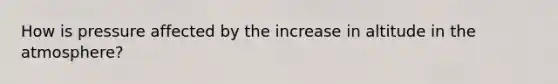 How is pressure affected by the increase in altitude in the atmosphere?