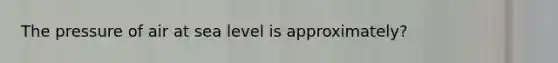 The pressure of air at sea level is approximately?