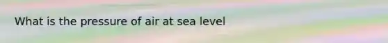 What is the pressure of air at sea level