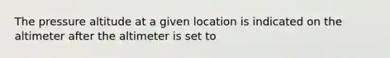 The pressure altitude at a given location is indicated on the altimeter after the altimeter is set to