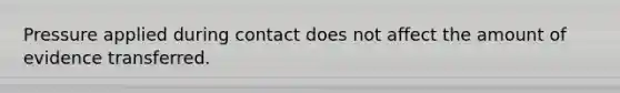 Pressure applied during contact does not affect the amount of evidence transferred.