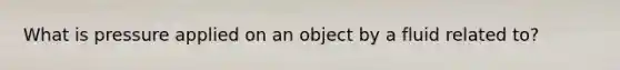 What is pressure applied on an object by a fluid related to?