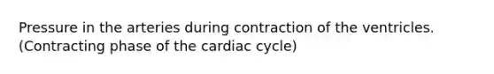 Pressure in the arteries during contraction of the ventricles. (Contracting phase of the cardiac cycle)