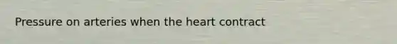 Pressure on arteries when the heart contract