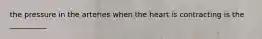 the pressure in the arteries when the heart is contracting is the __________