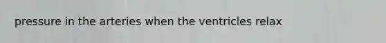 pressure in the arteries when the ventricles relax