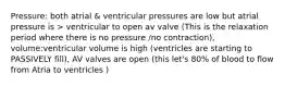 Pressure: both atrial & ventricular pressures are low but atrial pressure is > ventricular to open av valve (This is the relaxation period where there is no pressure /no contraction), volume:ventricular volume is high (ventricles are starting to PASSIVELY fill), AV valves are open (this let's 80% of blood to flow from Atria to ventricles )