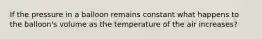 If the pressure in a balloon remains constant what happens to the balloon's volume as the temperature of the air increases?