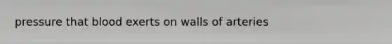 pressure that blood exerts on walls of arteries