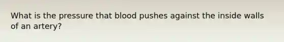 What is the pressure that blood pushes against the inside walls of an artery?