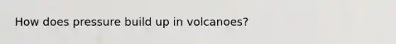 How does pressure build up in volcanoes?