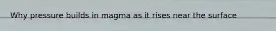 Why pressure builds in magma as it rises near the surface