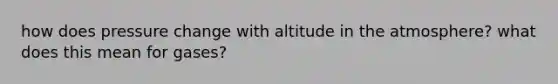 how does pressure change with altitude in the atmosphere? what does this mean for gases?