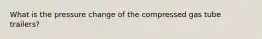 What is the pressure change of the compressed gas tube trailers?