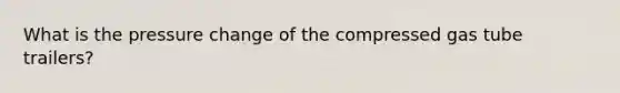 What is the pressure change of the compressed gas tube trailers?