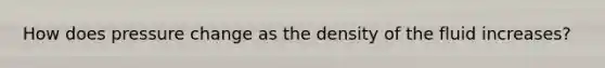 How does pressure change as the density of the fluid increases?