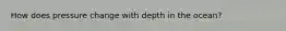 How does pressure change with depth in the ocean?