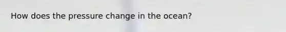 How does the pressure change in the ocean?