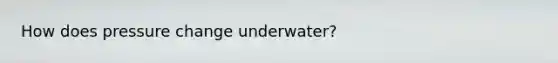 How does pressure change underwater?