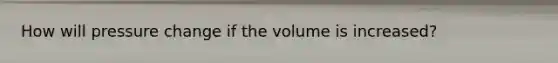 How will pressure change if the volume is increased?