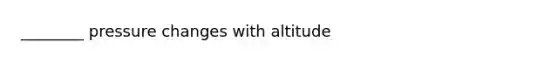 ________ pressure changes with altitude