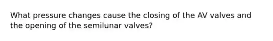 What pressure changes cause the closing of the AV valves and the opening of the semilunar valves?