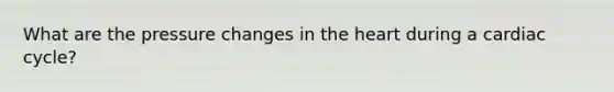 What are the pressure changes in the heart during a cardiac cycle?