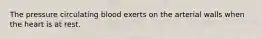 The pressure circulating blood exerts on the arterial walls when the heart is at rest.