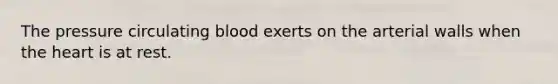 The pressure circulating blood exerts on the arterial walls when the heart is at rest.