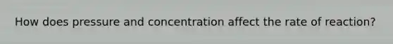 How does pressure and concentration affect the rate of reaction?