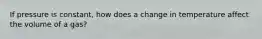 If pressure is constant, how does a change in temperature affect the volume of a gas?