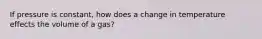 If pressure is constant, how does a change in temperature effects the volume of a gas?