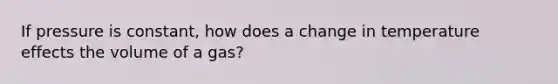 If pressure is constant, how does a change in temperature effects the volume of a gas?