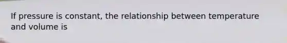 If pressure is constant, the relationship between temperature and volume is