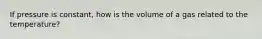 If pressure is constant, how is the volume of a gas related to the temperature?