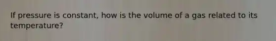 If pressure is constant, how is the volume of a gas related to its temperature?