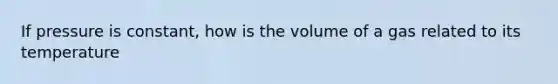 If pressure is constant, how is the volume of a gas related to its temperature