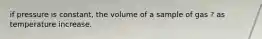 if pressure is constant, the volume of a sample of gas ? as temperature increase.