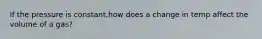 If the pressure is constant,how does a change in temp affect the volume of a gas?