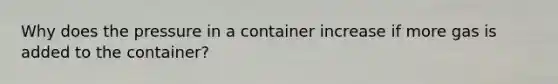 Why does the pressure in a container increase if more gas is added to the container?