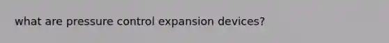 what are pressure control expansion devices?