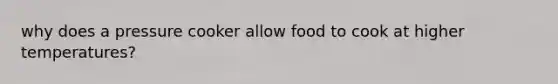 why does a pressure cooker allow food to cook at higher temperatures?