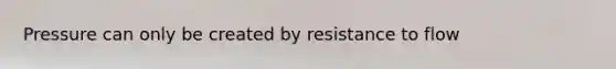 Pressure can only be created by resistance to flow