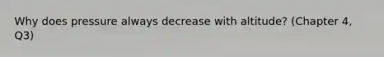 Why does pressure always decrease with altitude? (Chapter 4, Q3)