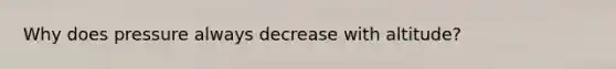 Why does pressure always decrease with altitude?