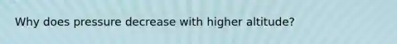 Why does pressure decrease with higher altitude?