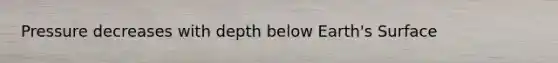 Pressure decreases with depth below Earth's Surface